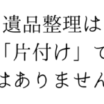 遺品整理は「片付け」ではありません｜大切な人との時間を整えるということ