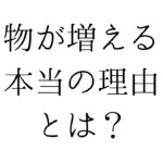 物が増える本当の理由とは？