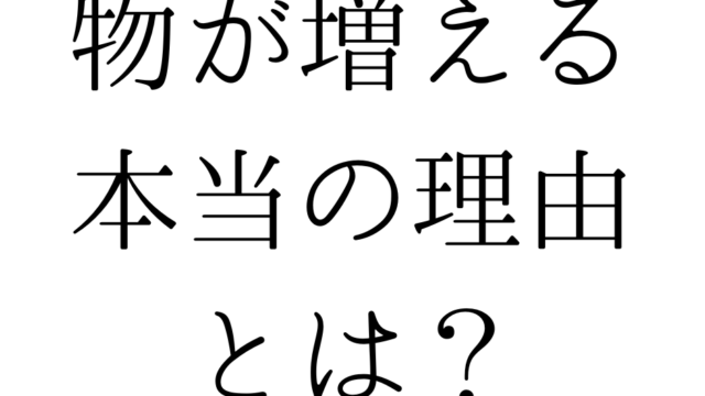 物が増える本当の理由とは？
