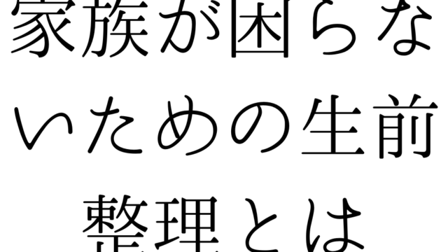家族が困らないための生前整理とは