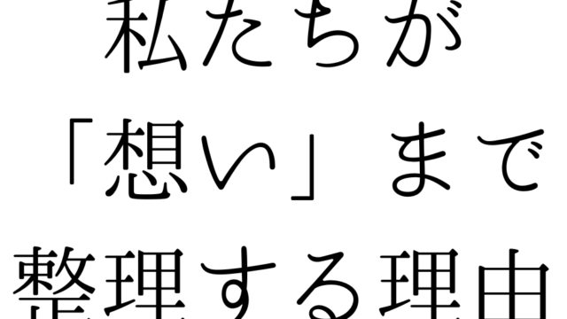 私たちが「想い」まで整理する理由