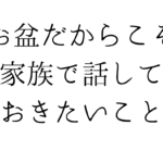 お盆だからこそ家族で話しておきたいこと