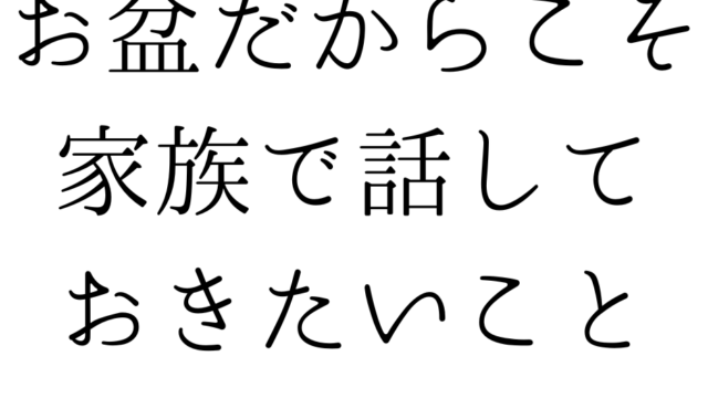 お盆だからこそ家族で話しておきたいこと